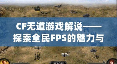 CF無道游戲解說——探索全民FPS的魅力與戰略