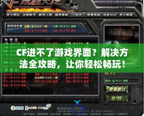 CF進不了游戲界面？解決方法全攻略，讓你輕松暢玩！