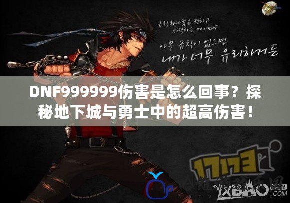 DNF999999傷害是怎么回事？探秘地下城與勇士中的超高傷害！