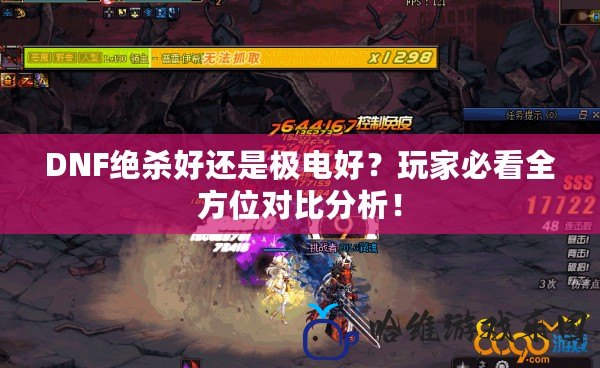 DNF絕殺好還是極電好？玩家必看全方位對比分析！