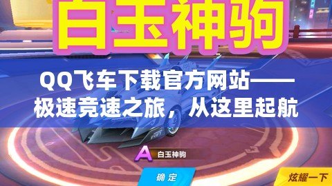 QQ飛車下載官方網(wǎng)站——極速競速之旅，從這里起航！