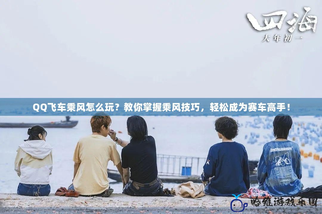 QQ飛車乘風(fēng)怎么玩？教你掌握乘風(fēng)技巧，輕松成為賽車高手！