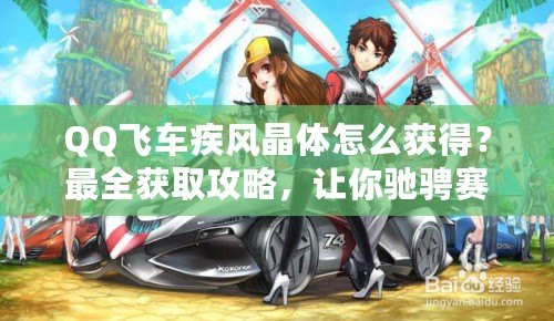 QQ飛車(chē)疾風(fēng)晶體怎么獲得？最全獲取攻略，讓你馳騁賽道！