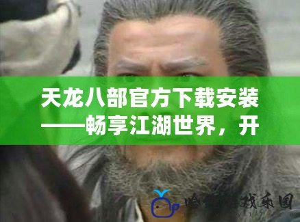 天龍八部官方下載安裝——暢享江湖世界，開啟你的武俠之旅