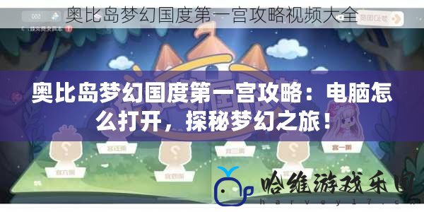 奧比島夢幻國度第一宮攻略：電腦怎么打開，探秘夢幻之旅！