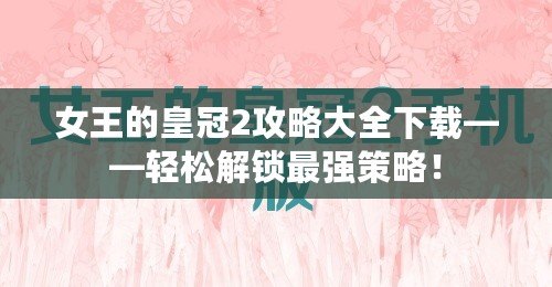 女王的皇冠2攻略大全下載——輕松解鎖最強策略！