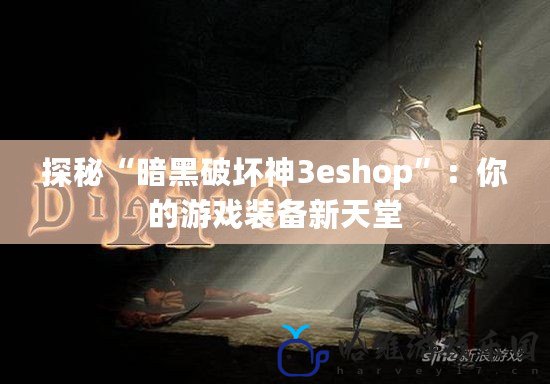 探秘“暗黑破壞神3eshop”：你的游戲裝備新天堂