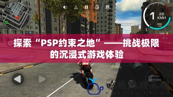 探索“PSP約束之地”——挑戰極限的沉浸式游戲體驗