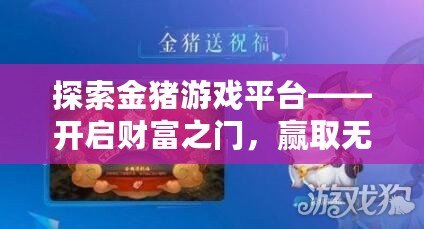 探索金豬游戲平臺——開啟財富之門，贏取無限驚喜