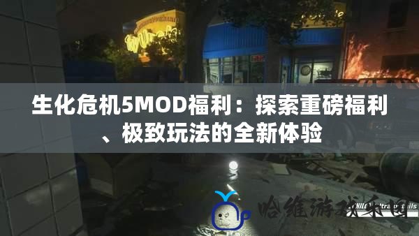 生化危機5MOD福利：探索重磅福利、極致玩法的全新體驗