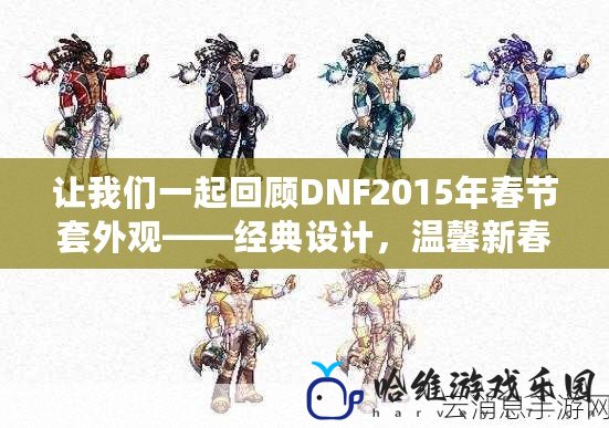 讓我們一起回顧DNF2015年春節套外觀——經典設計，溫馨新春