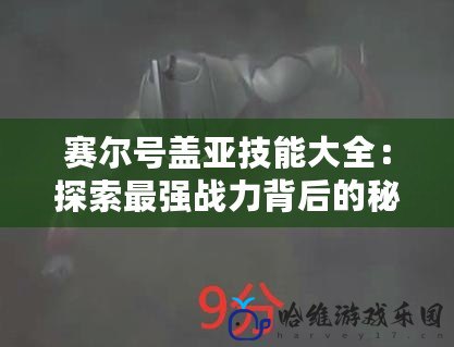 賽爾號(hào)蓋亞技能大全：探索最強(qiáng)戰(zhàn)力背后的秘密