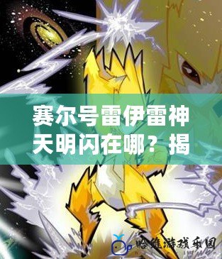 賽爾號雷伊雷神天明閃在哪？揭秘雷伊的神秘新技能