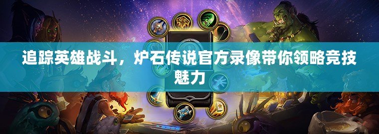 追蹤英雄戰(zhàn)斗，爐石傳說官方錄像帶你領(lǐng)略競技魅力