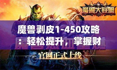 魔獸剝皮1-450攻略：輕松提升，掌握財富秘籍